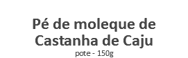  Pé de moleque de Castanha de Caju pote - 150g